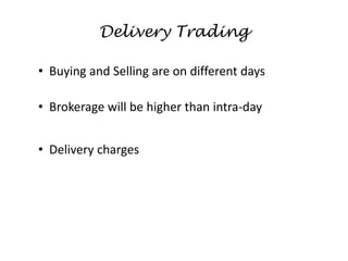 Delivery Trading
• Buying and Selling are on different days
• Brokerage will be higher than intra-day
• Delivery charges
 