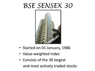 BSE SENSEX 30
• Started on 01 January, 1986
• Value-weighted index
• Consists of the 30 largest
and most actively traded stocks
 