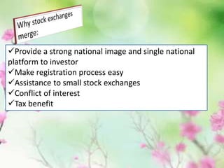 Provide a strong national image and single national
platform to investor
Make registration process easy
Assistance to small stock exchanges
Conflict of interest
Tax benefit
 