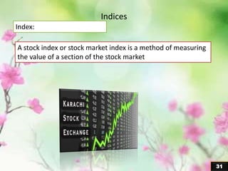 31
Indices
A stock index or stock market index is a method of measuring
the value of a section of the stock market
Index:
 