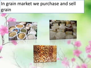 In grain market we purchase and sell
grain
 