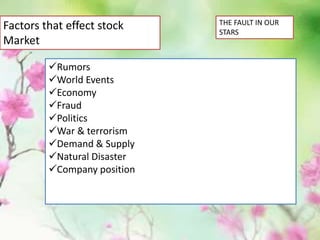 Factors that effect stock
Market
Rumors
World Events
Economy
Fraud
Politics
War & terrorism
Demand & Supply
Natural Disaster
Company position
THE FAULT IN OUR
STARS
 