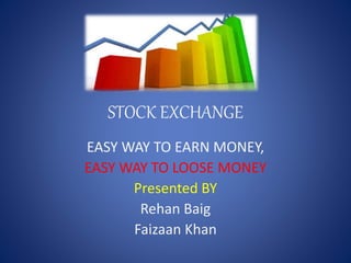 STOCK EXCHANGE
EASY WAY TO EARN MONEY,
EASY WAY TO LOOSE MONEY
Presented BY
Rehan Baig
Faizaan Khan
 