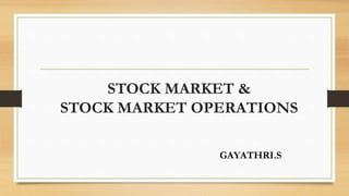 STOCK MARKET &
STOCK MARKET OPERATIONS
GAYATHRI.S
 