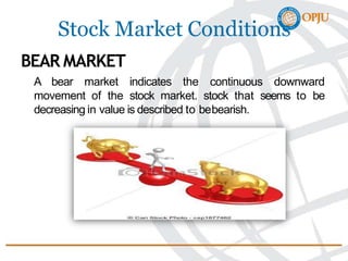 Stock Market Conditions
BEAR MARKET
A bear market indicates the continuous downward
movement of the stock market. stock that seems to be
decreasing in value is described to bebearish.
 