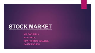 STOCK MARKET
MR. RATHESH J
ASST. PROF,
NEW HORIZON COLLEGE,
KASTURINAGAR
 