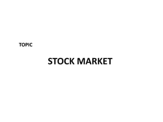 TOPIC
STOCK MARKET
 