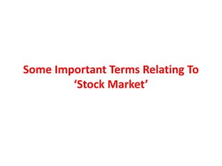 Some Important Terms Relating To
‘Stock Market’
 