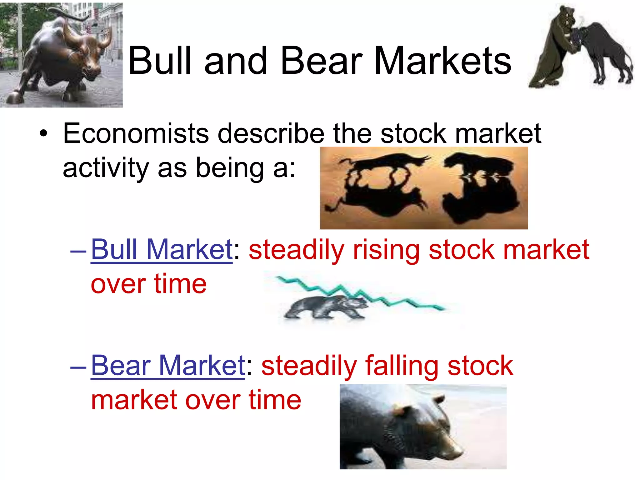 Bull and Bear Markets
• Economists describe the stock market
activity as being a:
–Bull Market: steadily rising stock market
over time
–Bear Market: steadily falling stock
market over time
 