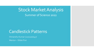 Stock MarketAnalysis
Candlestick Patterns
Himanshu Kumar (2101100047)
Mentor – Shlok Puri
Summer of Science 2022
 