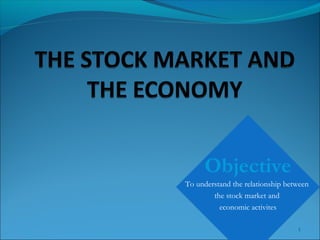 1
Objective
To understand the relationship between
the stock market and
economic activites
 