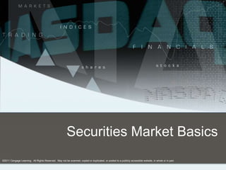 Securities Market Basics
©2011 Cengage Learning. All Rights Reserved. May not be scanned, copied or duplicated, or posted to a publicly accessible website, in whole or in part.
 