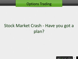 Stock Market Crash - Have you got a
plan?
1
Options Trading
 