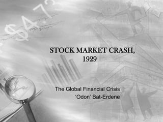 STOCK MARKET CRASH, 		1929 The Global Financial Crisis ‘Odon’ Bat-Erdene 