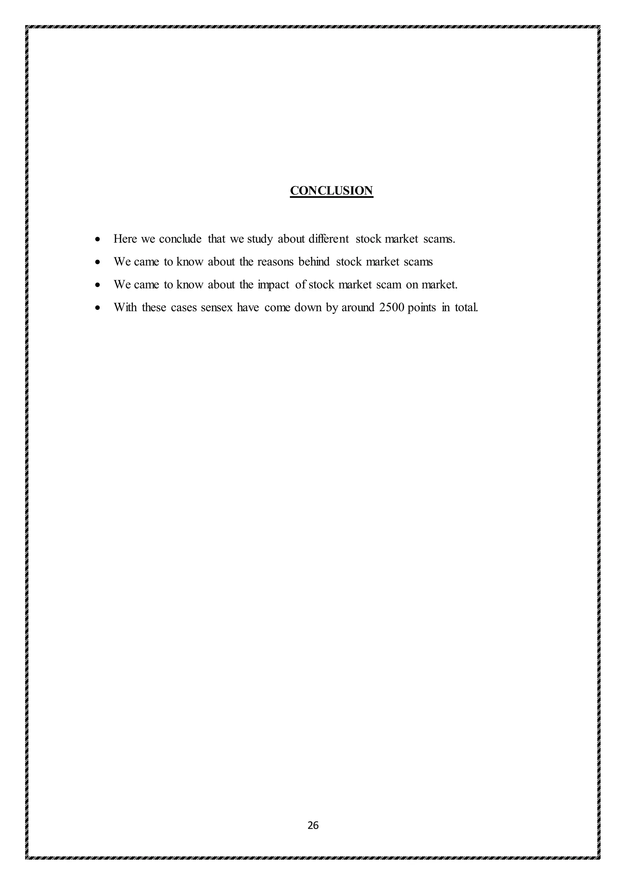 26
CONCLUSION
 Here we conclude that we study about different stock market scams.
 We came to know about the reasons behind stock market scams
 We came to know about the impact of stock market scam on market.
 With these cases sensex have come down by around 2500 points in total.
 