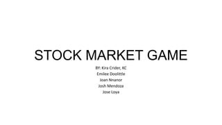 STOCK MARKET GAME
BY: Kira Crider, KC
Emilee Doolittle
Joan Nnanor
Josh Mendoza
Jose Loya
 