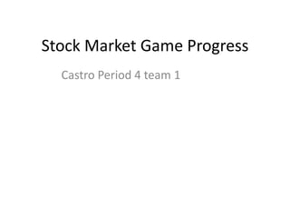 Stock Market Game Progress
  Castro Period 4 team 1
 