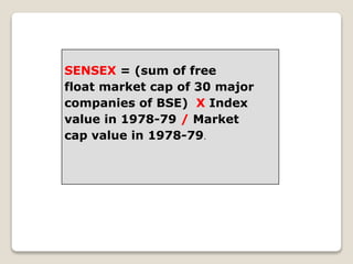 SENSEX = (sum of free
float market cap of 30 major
companies of BSE) X Index
value in 1978-79 / Market
cap value in 1978-79.
 