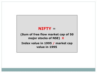 NIFTY =
(Sum of free flow market cap of 50
major stocks of NSE) X
Index value in 1995 / market cap
value in 1995.
 
