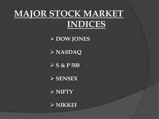 MAJOR STOCK MARKET
INDICES
 DOW JONES
 NASDAQ
 S & P 500
 SENSEX
 NIFTY
 NIKKEI
 