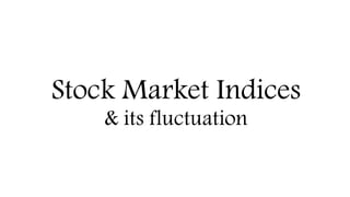 Stock Market Indices
& its fluctuation
 