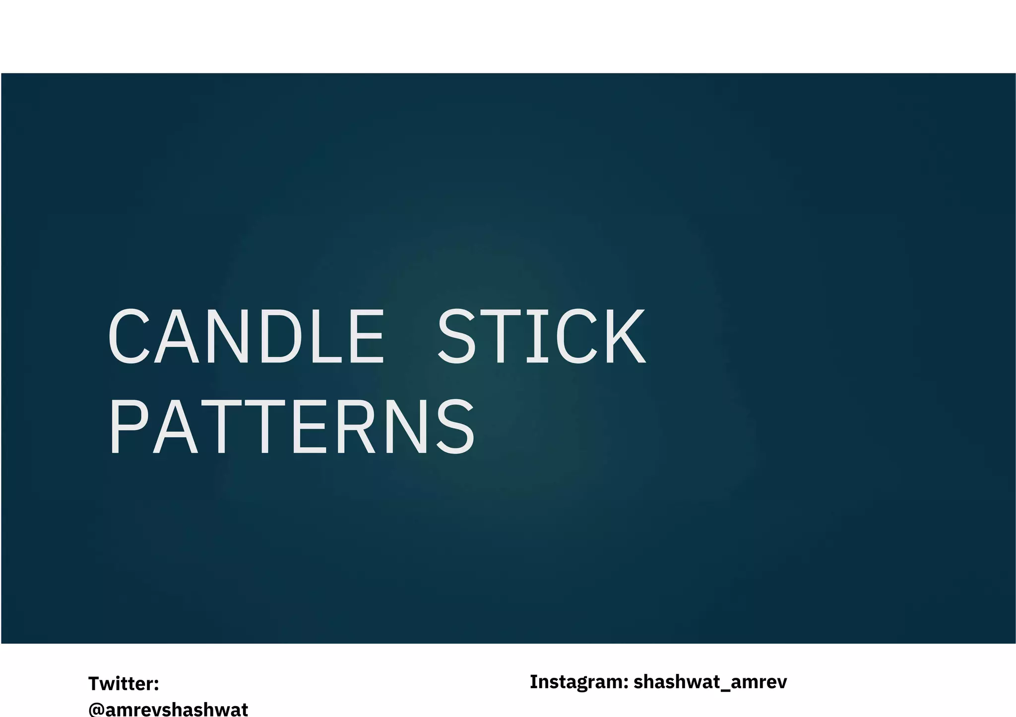 CANDLE STICK
PATTERNS
Instagram: shashwat_amrev
Twitter:
@amrevshashwat
 