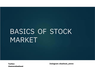 BASICS OF STOCK
MARKET
Instagram: shashwat_amrev
Twitter:
@amrevshashwat
 