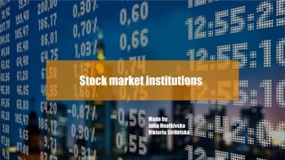 Stock market institutions
Made by:
Julia Hnatkivska
Viktoria Striletska
 