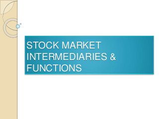STOCK MARKET
INTERMEDIARIES &
FUNCTIONS
 