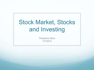 Stock Market, Stocks
and Investing
Theodora Stern
7/7/2015
 