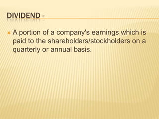DIVIDEND -

   A portion of a company's earnings which is
    paid to the shareholders/stockholders on a
    quarterly or annual basis.
 