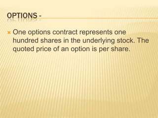OPTIONS -

   One options contract represents one
    hundred shares in the underlying stock. The
    quoted price of an option is per share.
 