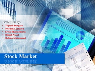 Stock Market
Presented by-
• Vignesh Dongare
• Priyanka Acharya
• Sreya Bhattacharya
• Dinesh Naval
• Rubina Mohammed
 