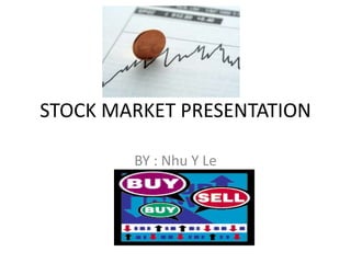 STOCK MARKET PRESENTATION
BY : Nhu Y Le

 