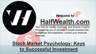 Stock Market Psychology: Keys
to Successful Investment
Welcome to
HalfWealth.com
Your hub for money, business, and finance insights.
Empowering you to achieve financial success with
knowledge and inspiration. Unlock your financial
potential.
 
