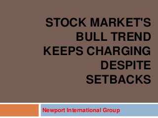 STOCK MARKET'S
    BULL TREND
KEEPS CHARGING
        DESPITE
      SETBACKS

Newport International Group
 