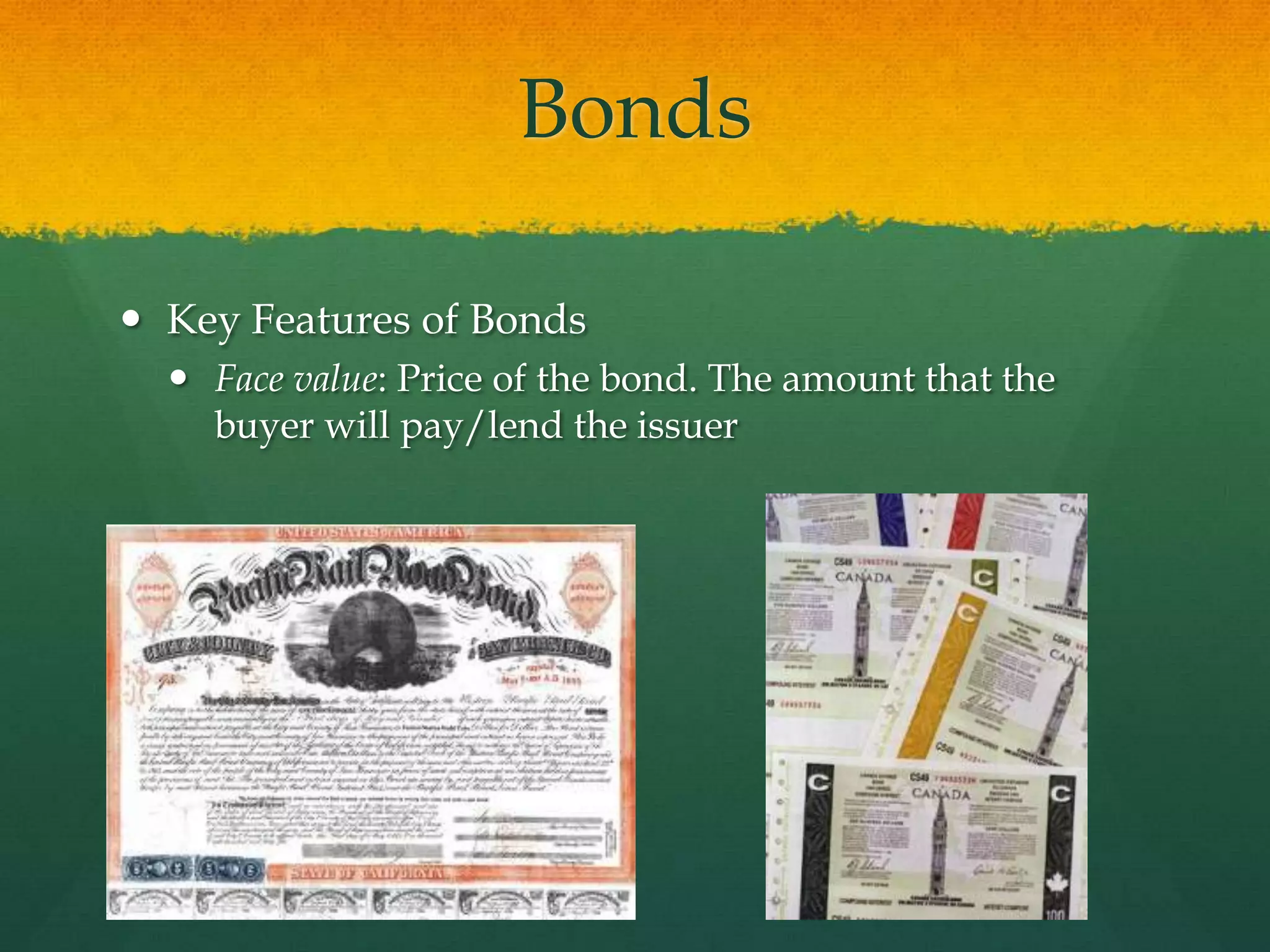 BondsKey Features of BondsFace value: Price of the bond. The amount that the buyer will pay/lend the issuer