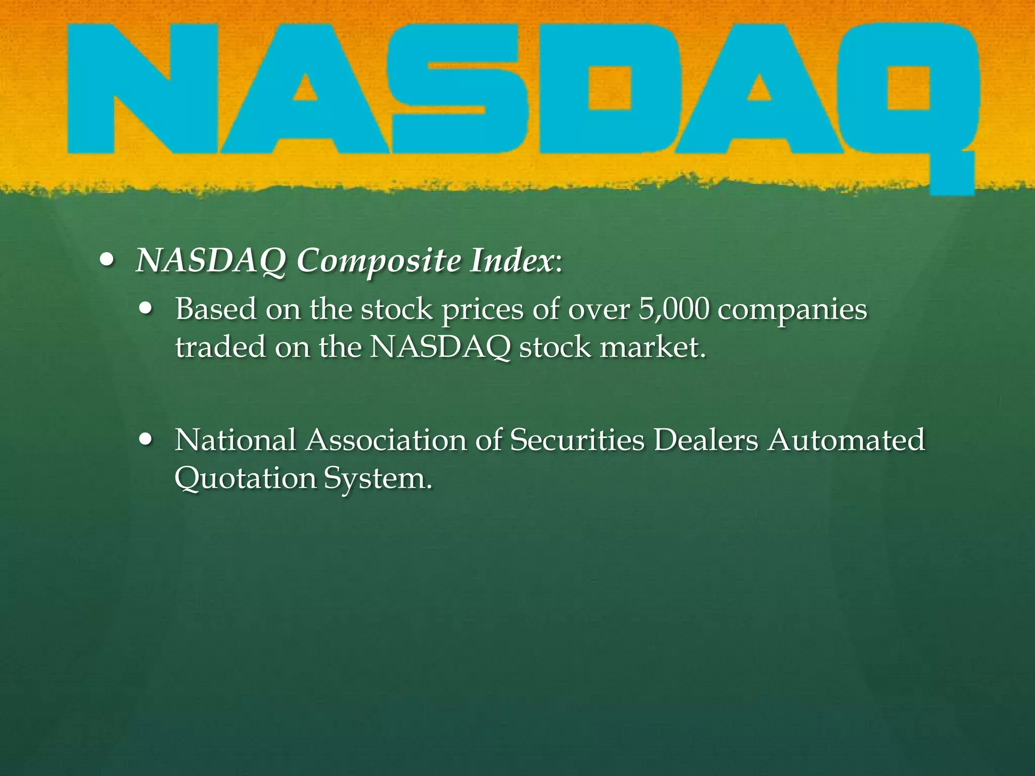 NASDAQ Composite Index:Based on the stock prices of over 5,000 companies traded on the NASDAQ stock market.National Association of Securities Dealers Automated Quotation System.