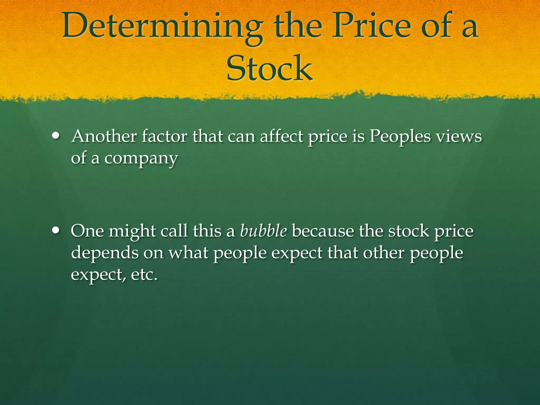 Determining the Price of a StockAnother factor that can affect price is Peoples views of a companyOne might call this a bubble because the stock price depends on what people expect that other people expect, etc.
