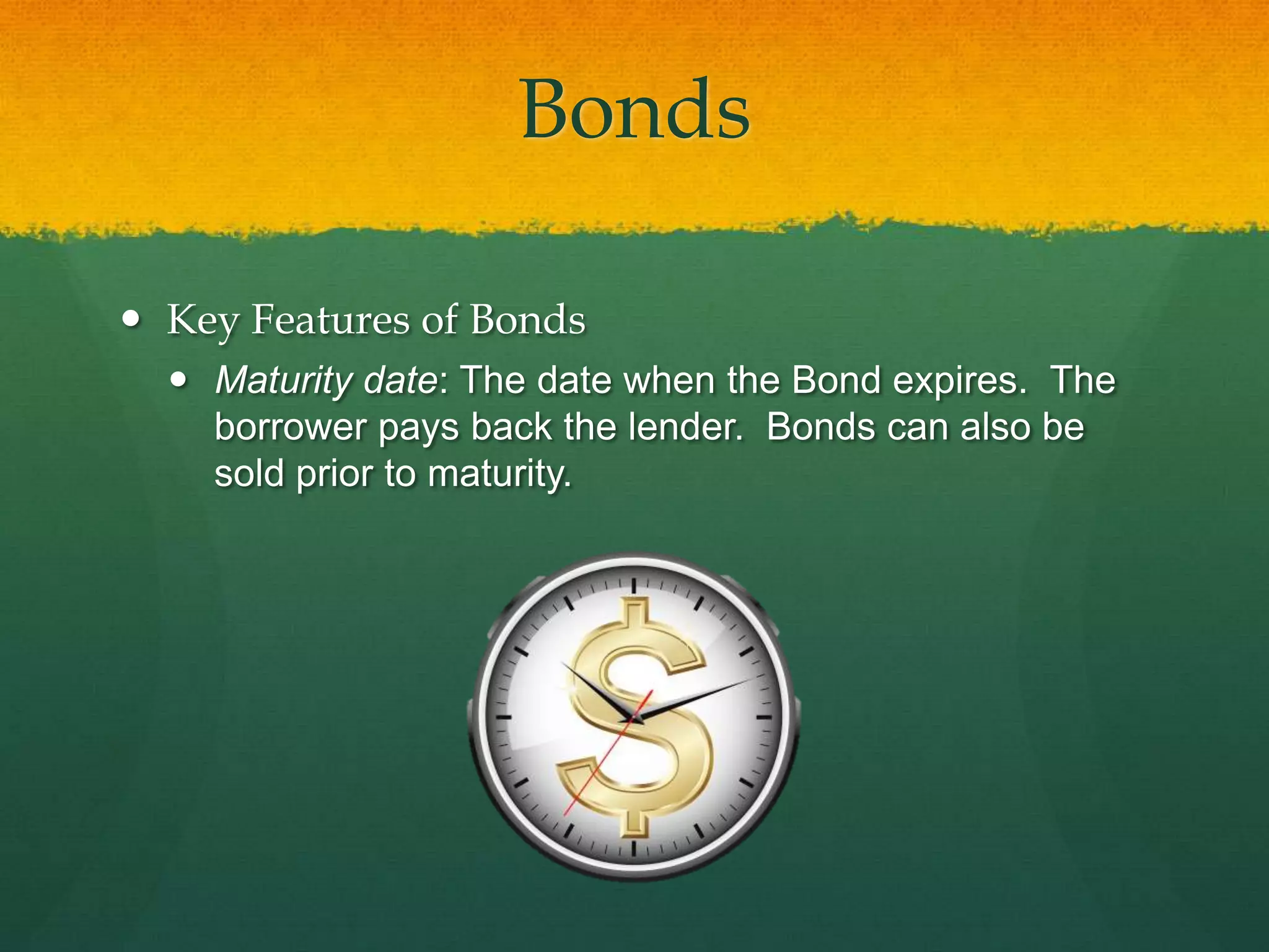 BondsKey Features of BondsMaturity date: The date when the Bond expires.  The borrower pays back the lender.  Bonds can also be sold prior to maturity.