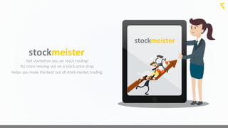 stockmeister
stockmeister
Get	
  started	
  on	
  you	
  on	
  stock	
  trading!
No	
  more	
  missing	
  out	
  on	
  a	
  stock	
  price	
  drop.
Helps	
  you	
  make	
  the	
  best	
  out	
  of	
  stock	
  market	
  trading.
 
