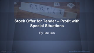 Stock Offer for Tender – Profit with
Special Situations
By Jae Jun
www.oldschoolvalue.comPhoto credit: GotCredit / Foter / CC BY
 