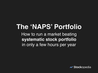 How to run a market beating
systematic stock portfolio
in only a few hours per year
The ‘NAPS’ Portfolio
 
