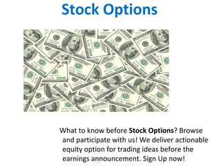 Stock Options
What to know before Stock Options? Browse
and participate with us! We deliver actionable
equity option for trading ideas before the
earnings announcement. Sign Up now!
 