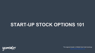 START-UP STOCK OPTIONS 101
The regional leader in Middle East hotel bookings
https://www.yamsafer.me
 