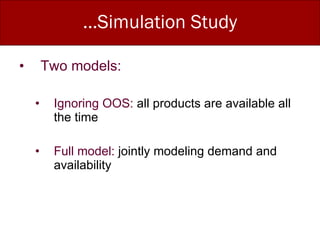 …Simulation Study Two models: Ignoring OOS:  all products are available all the time Full model:  jointly modeling demand and availability 