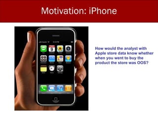 Motivation: iPhone How would the analyst with  Apple store data know whether when you went to buy the  product the store was OOS? 