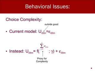 Behavioral Issues: Choice Complexity: Current model: U i0tm =  i0tm Instead: U i0tm = f(  ;   ) +   i0tm Proxy for Complexity outside good 