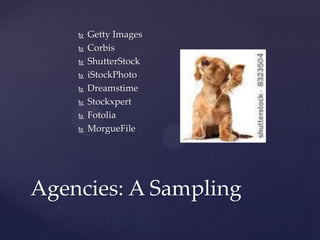    Getty Images
       Corbis
       ShutterStock
       iStockPhoto
       Dreamstime
       Stockxpert
       Fotolia
       MorgueFile




Agencies: A Sampling
 