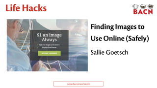 Finding Images to
Use Online (Safely)
Life Hacks
Sallie Goetsch
www.bacnetwork.com
 